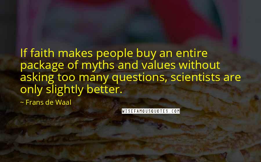 Frans De Waal Quotes: If faith makes people buy an entire package of myths and values without asking too many questions, scientists are only slightly better.