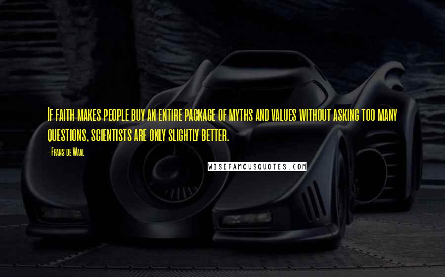 Frans De Waal Quotes: If faith makes people buy an entire package of myths and values without asking too many questions, scientists are only slightly better.