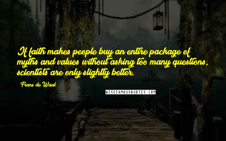 Frans De Waal Quotes: If faith makes people buy an entire package of myths and values without asking too many questions, scientists are only slightly better.