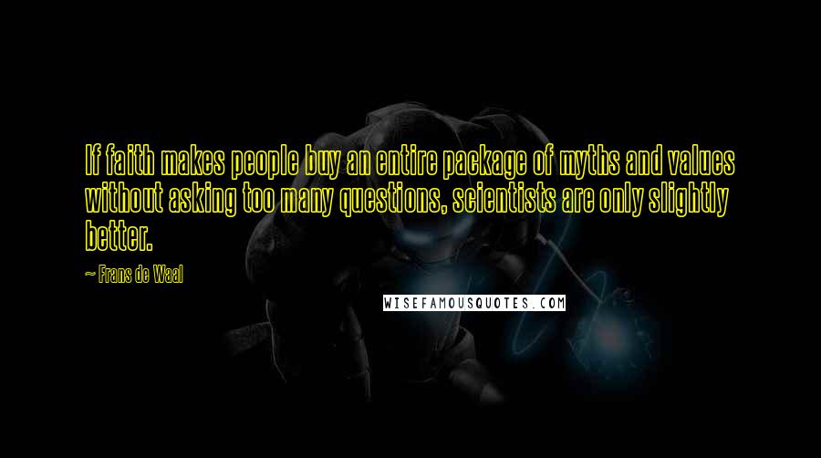 Frans De Waal Quotes: If faith makes people buy an entire package of myths and values without asking too many questions, scientists are only slightly better.