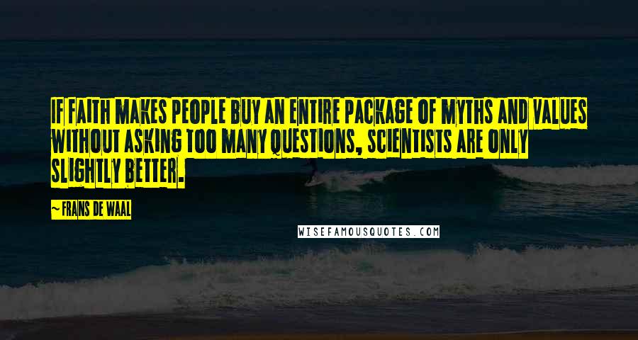 Frans De Waal Quotes: If faith makes people buy an entire package of myths and values without asking too many questions, scientists are only slightly better.