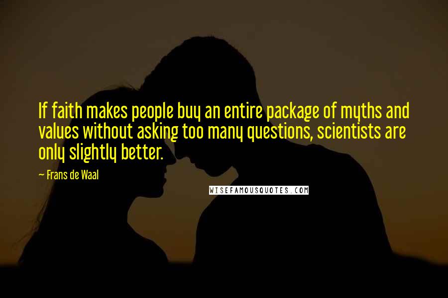 Frans De Waal Quotes: If faith makes people buy an entire package of myths and values without asking too many questions, scientists are only slightly better.