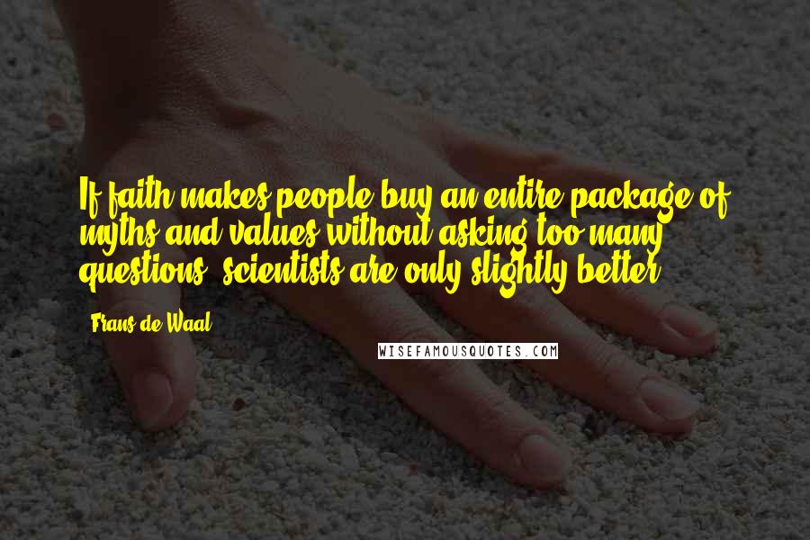 Frans De Waal Quotes: If faith makes people buy an entire package of myths and values without asking too many questions, scientists are only slightly better.