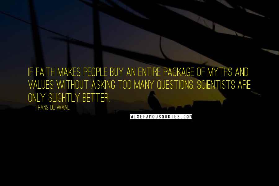 Frans De Waal Quotes: If faith makes people buy an entire package of myths and values without asking too many questions, scientists are only slightly better.