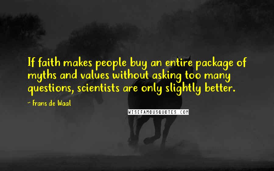 Frans De Waal Quotes: If faith makes people buy an entire package of myths and values without asking too many questions, scientists are only slightly better.