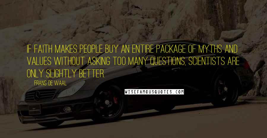 Frans De Waal Quotes: If faith makes people buy an entire package of myths and values without asking too many questions, scientists are only slightly better.