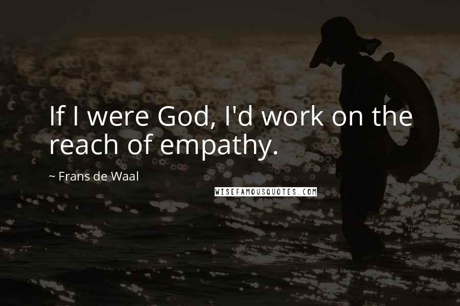 Frans De Waal Quotes: If I were God, I'd work on the reach of empathy.