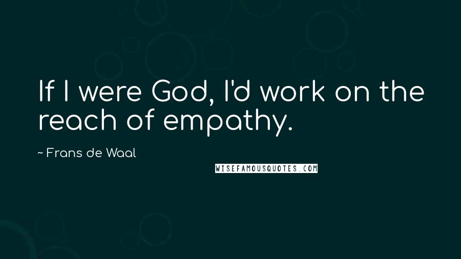 Frans De Waal Quotes: If I were God, I'd work on the reach of empathy.