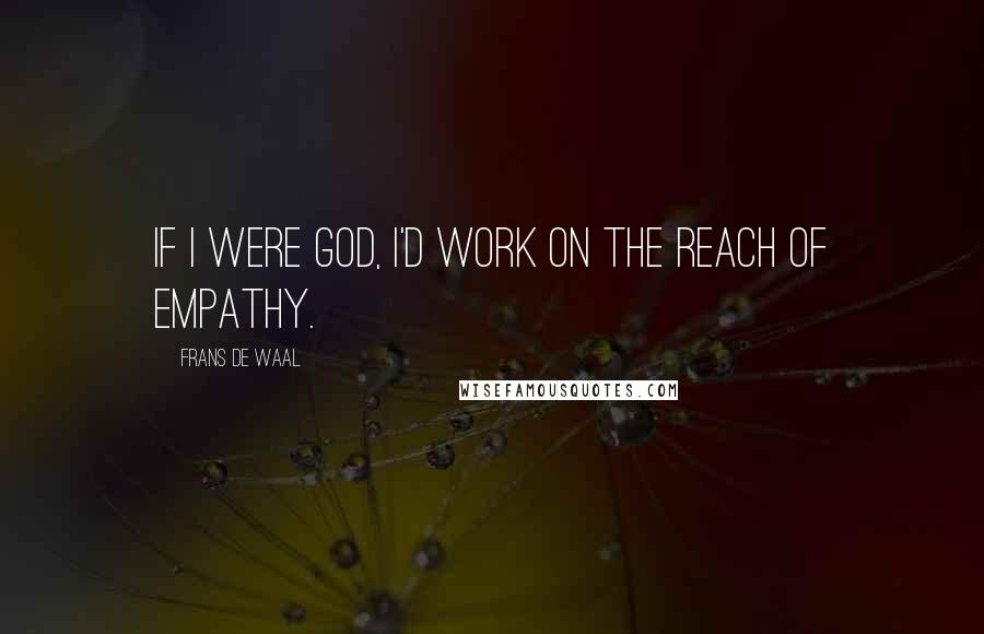 Frans De Waal Quotes: If I were God, I'd work on the reach of empathy.