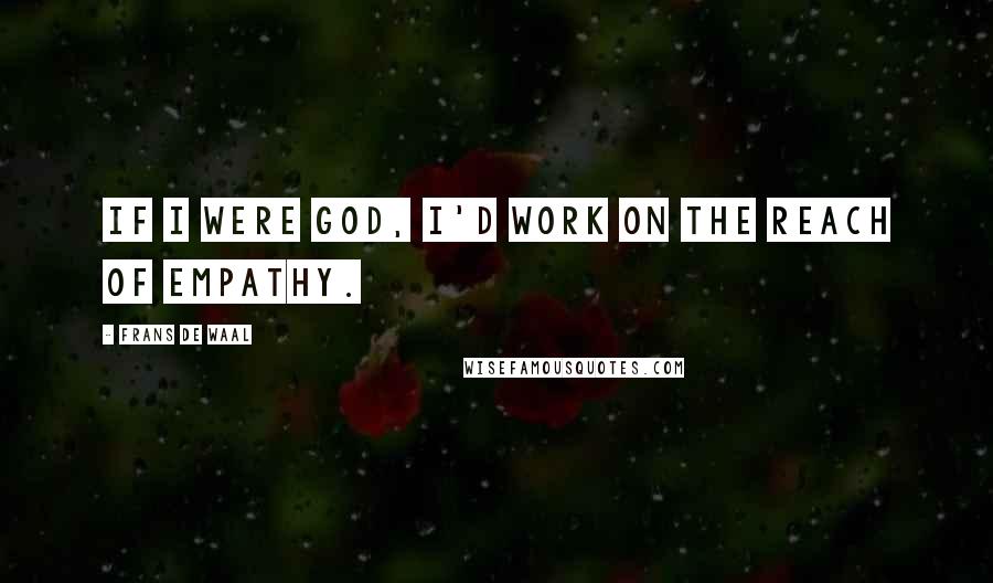 Frans De Waal Quotes: If I were God, I'd work on the reach of empathy.