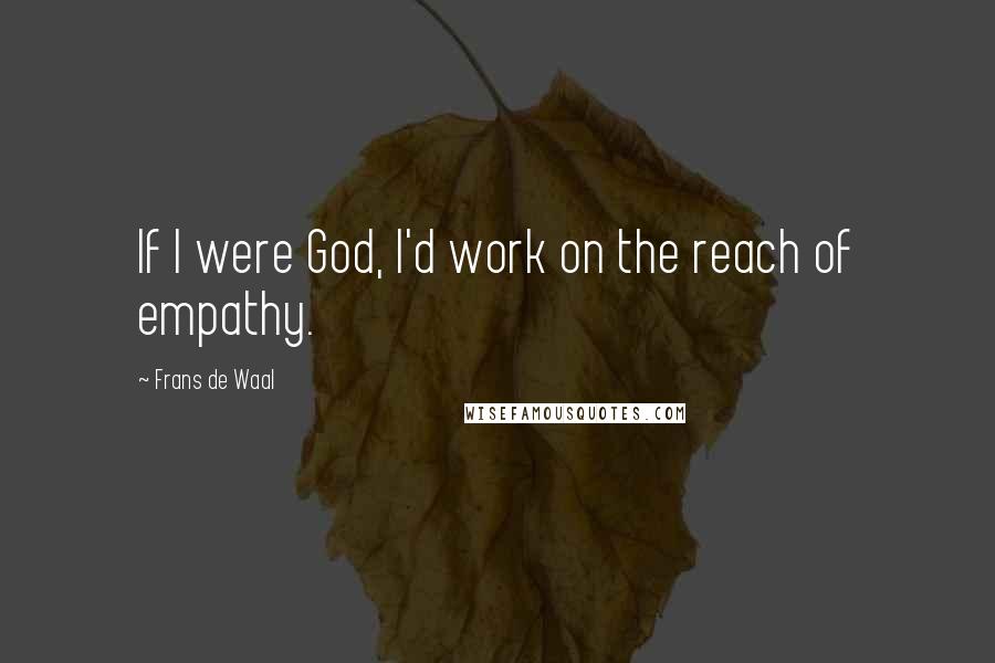 Frans De Waal Quotes: If I were God, I'd work on the reach of empathy.