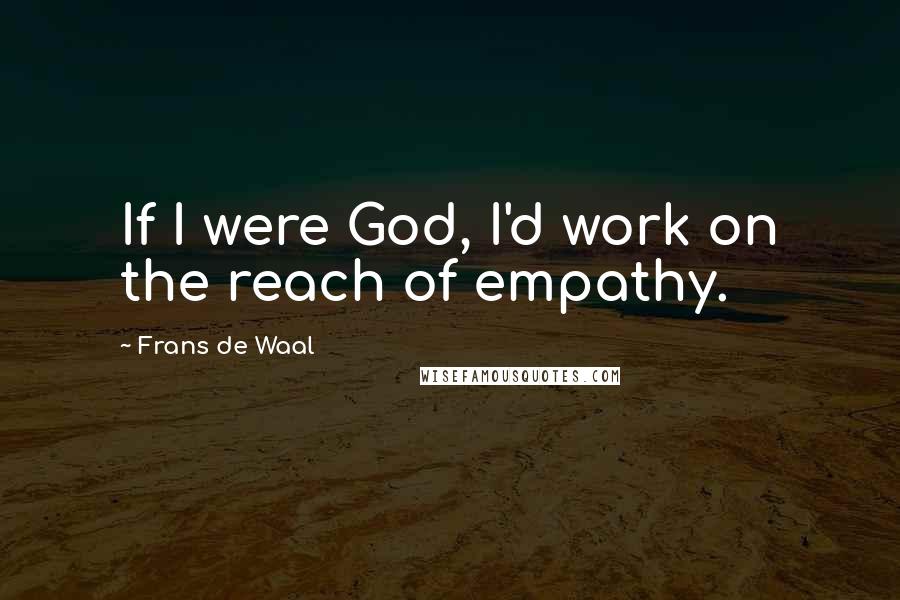 Frans De Waal Quotes: If I were God, I'd work on the reach of empathy.