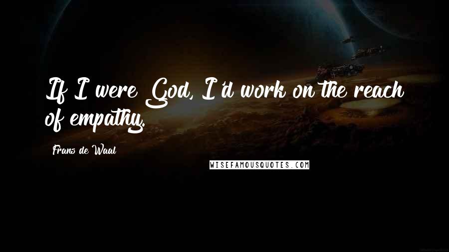 Frans De Waal Quotes: If I were God, I'd work on the reach of empathy.