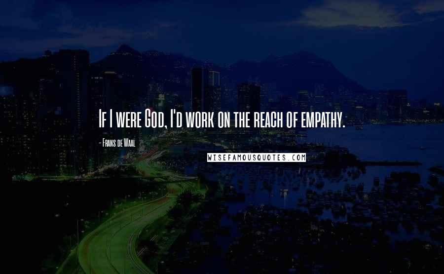 Frans De Waal Quotes: If I were God, I'd work on the reach of empathy.