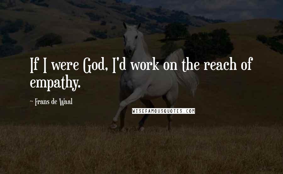 Frans De Waal Quotes: If I were God, I'd work on the reach of empathy.