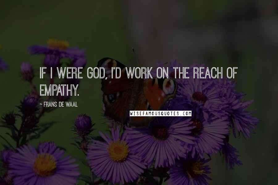 Frans De Waal Quotes: If I were God, I'd work on the reach of empathy.
