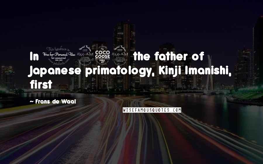 Frans De Waal Quotes: In 1952 the father of Japanese primatology, Kinji Imanishi, first