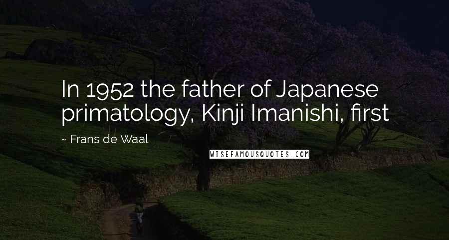 Frans De Waal Quotes: In 1952 the father of Japanese primatology, Kinji Imanishi, first