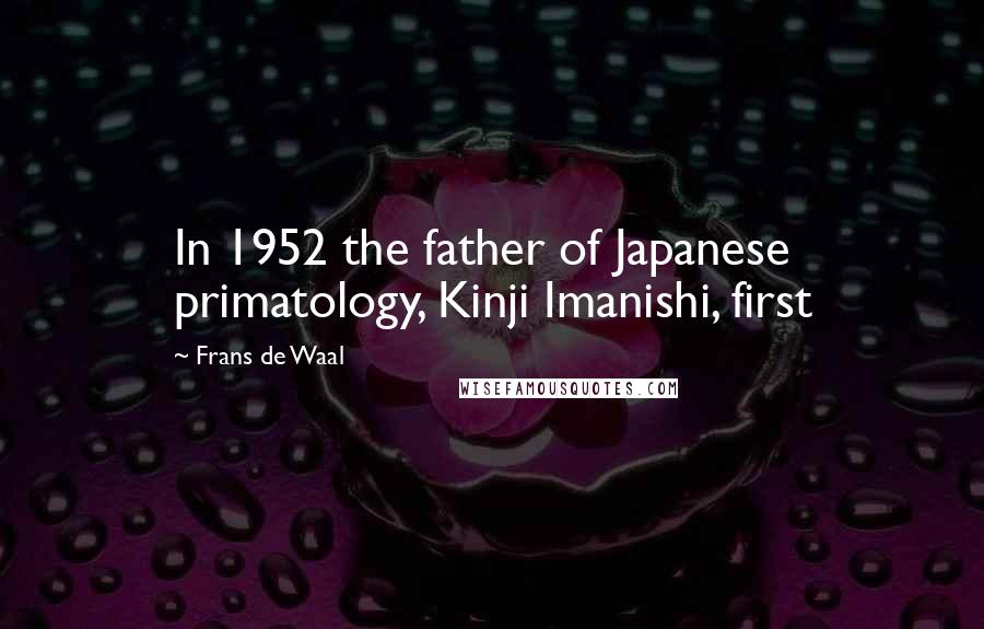 Frans De Waal Quotes: In 1952 the father of Japanese primatology, Kinji Imanishi, first