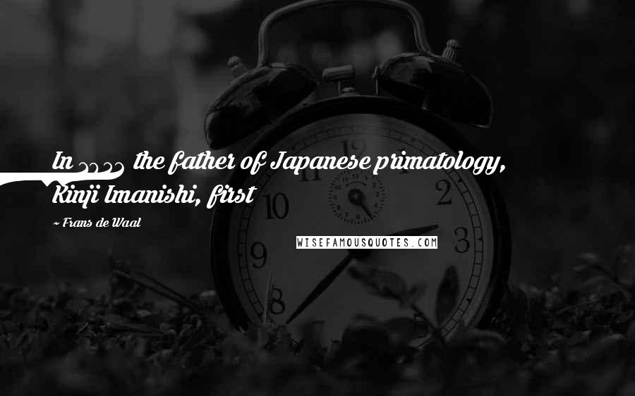 Frans De Waal Quotes: In 1952 the father of Japanese primatology, Kinji Imanishi, first