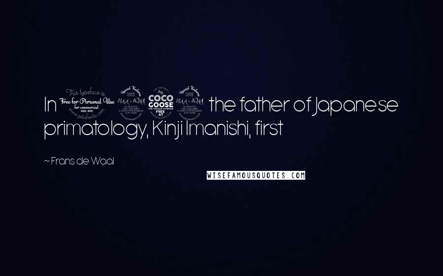 Frans De Waal Quotes: In 1952 the father of Japanese primatology, Kinji Imanishi, first