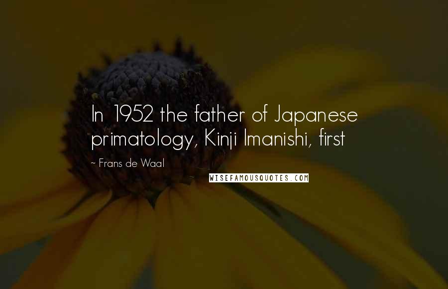 Frans De Waal Quotes: In 1952 the father of Japanese primatology, Kinji Imanishi, first