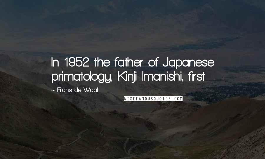 Frans De Waal Quotes: In 1952 the father of Japanese primatology, Kinji Imanishi, first