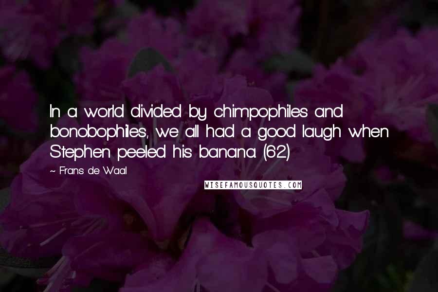 Frans De Waal Quotes: In a world divided by chimpophiles and bonobophiles, we all had a good laugh when Stephen peeled his banana. (62)