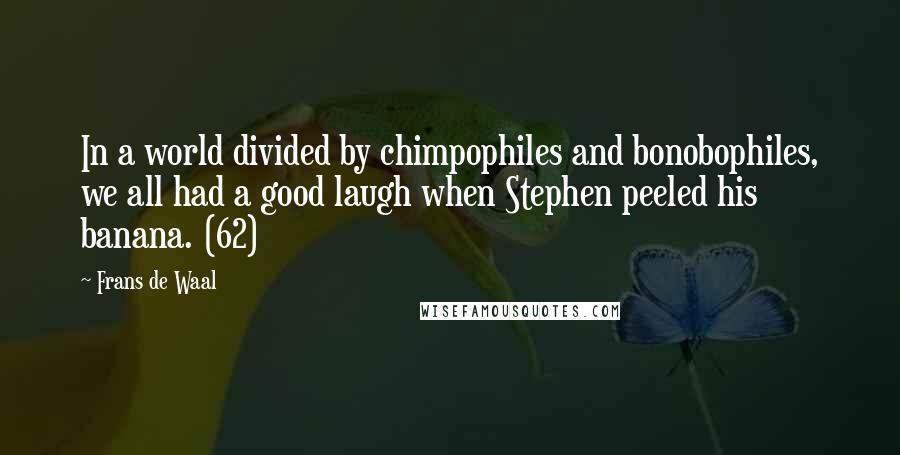 Frans De Waal Quotes: In a world divided by chimpophiles and bonobophiles, we all had a good laugh when Stephen peeled his banana. (62)