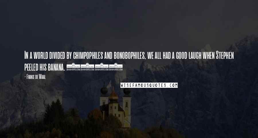 Frans De Waal Quotes: In a world divided by chimpophiles and bonobophiles, we all had a good laugh when Stephen peeled his banana. (62)