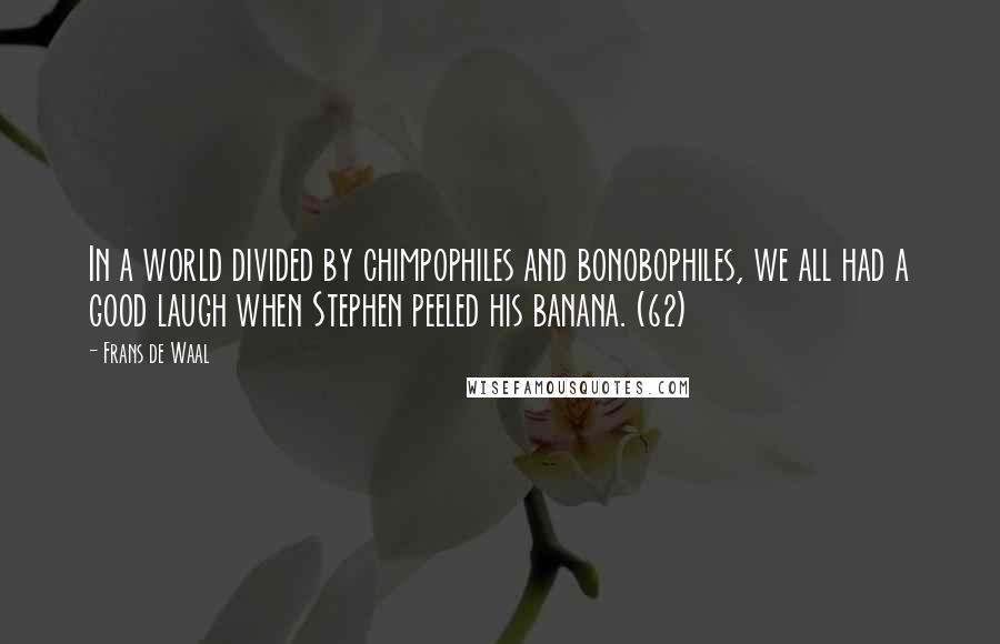 Frans De Waal Quotes: In a world divided by chimpophiles and bonobophiles, we all had a good laugh when Stephen peeled his banana. (62)