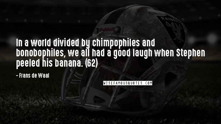 Frans De Waal Quotes: In a world divided by chimpophiles and bonobophiles, we all had a good laugh when Stephen peeled his banana. (62)