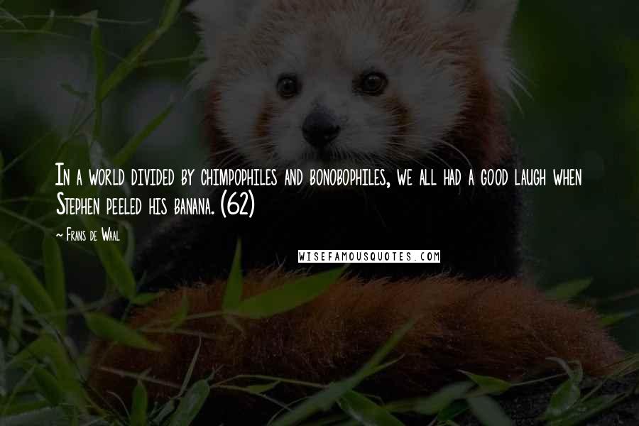 Frans De Waal Quotes: In a world divided by chimpophiles and bonobophiles, we all had a good laugh when Stephen peeled his banana. (62)