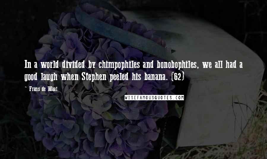 Frans De Waal Quotes: In a world divided by chimpophiles and bonobophiles, we all had a good laugh when Stephen peeled his banana. (62)