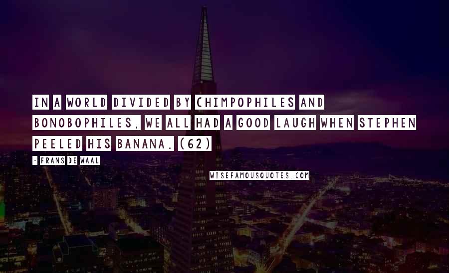 Frans De Waal Quotes: In a world divided by chimpophiles and bonobophiles, we all had a good laugh when Stephen peeled his banana. (62)