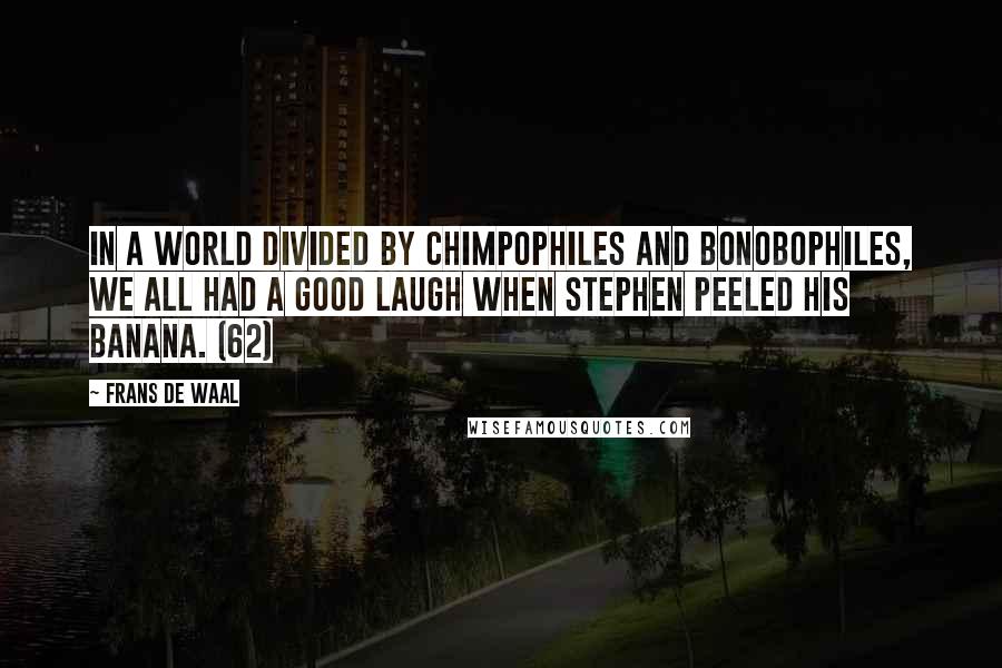 Frans De Waal Quotes: In a world divided by chimpophiles and bonobophiles, we all had a good laugh when Stephen peeled his banana. (62)