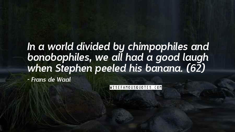 Frans De Waal Quotes: In a world divided by chimpophiles and bonobophiles, we all had a good laugh when Stephen peeled his banana. (62)