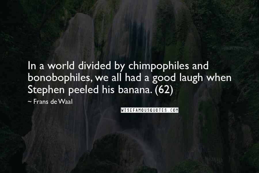 Frans De Waal Quotes: In a world divided by chimpophiles and bonobophiles, we all had a good laugh when Stephen peeled his banana. (62)