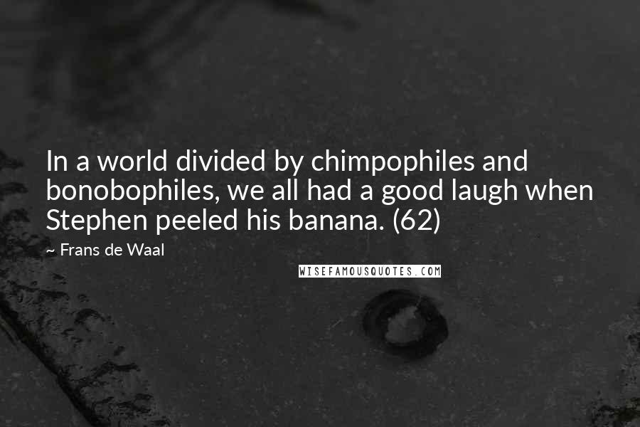 Frans De Waal Quotes: In a world divided by chimpophiles and bonobophiles, we all had a good laugh when Stephen peeled his banana. (62)