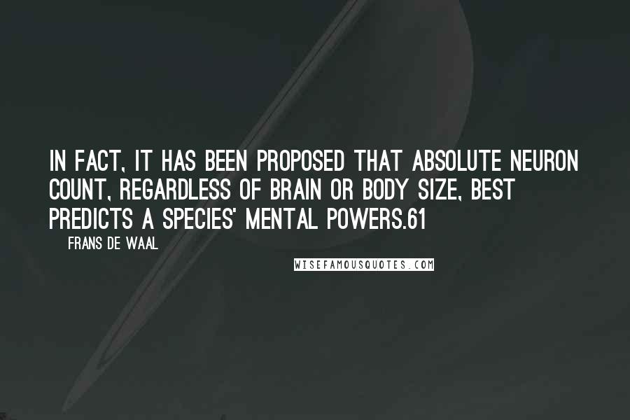 Frans De Waal Quotes: In fact, it has been proposed that absolute neuron count, regardless of brain or body size, best predicts a species' mental powers.61