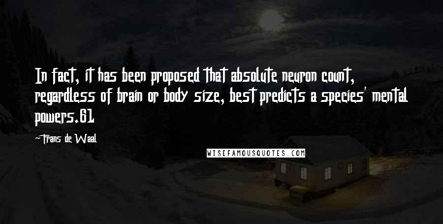 Frans De Waal Quotes: In fact, it has been proposed that absolute neuron count, regardless of brain or body size, best predicts a species' mental powers.61