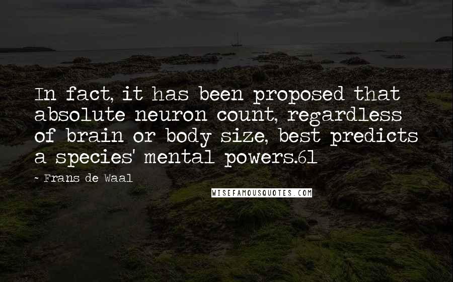 Frans De Waal Quotes: In fact, it has been proposed that absolute neuron count, regardless of brain or body size, best predicts a species' mental powers.61