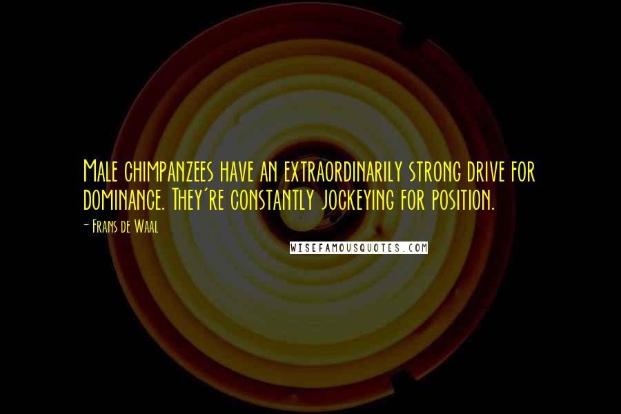 Frans De Waal Quotes: Male chimpanzees have an extraordinarily strong drive for dominance. They're constantly jockeying for position.