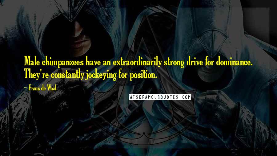 Frans De Waal Quotes: Male chimpanzees have an extraordinarily strong drive for dominance. They're constantly jockeying for position.