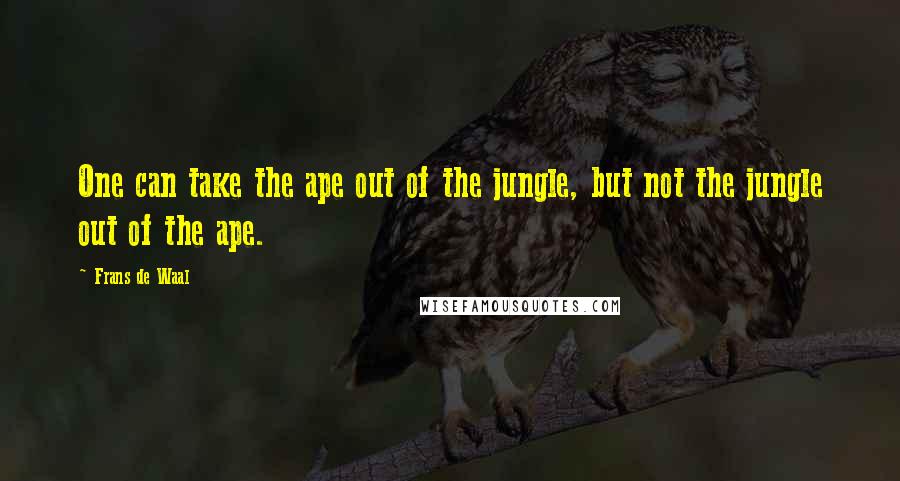 Frans De Waal Quotes: One can take the ape out of the jungle, but not the jungle out of the ape.