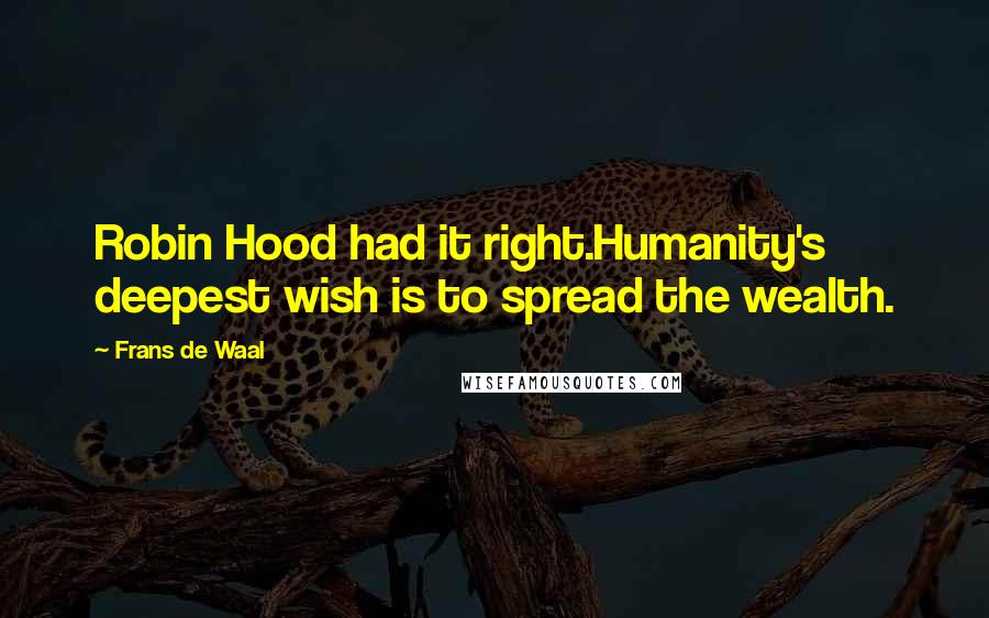 Frans De Waal Quotes: Robin Hood had it right.Humanity's deepest wish is to spread the wealth.