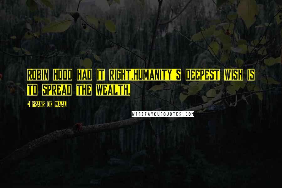 Frans De Waal Quotes: Robin Hood had it right.Humanity's deepest wish is to spread the wealth.