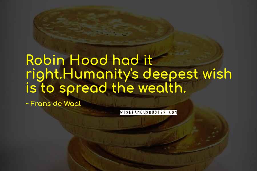 Frans De Waal Quotes: Robin Hood had it right.Humanity's deepest wish is to spread the wealth.