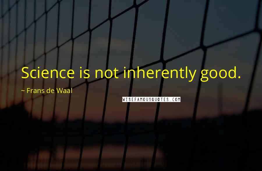 Frans De Waal Quotes: Science is not inherently good.