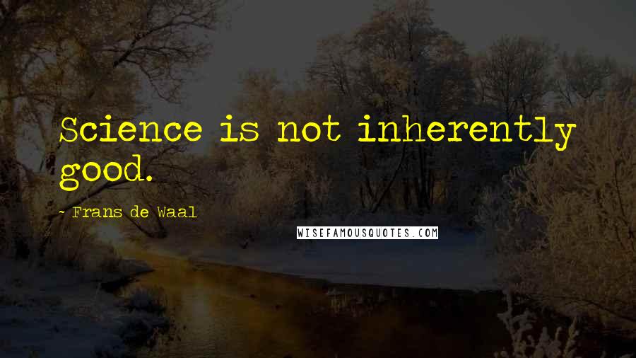 Frans De Waal Quotes: Science is not inherently good.